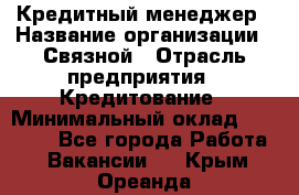 Кредитный менеджер › Название организации ­ Связной › Отрасль предприятия ­ Кредитование › Минимальный оклад ­ 32 500 - Все города Работа » Вакансии   . Крым,Ореанда